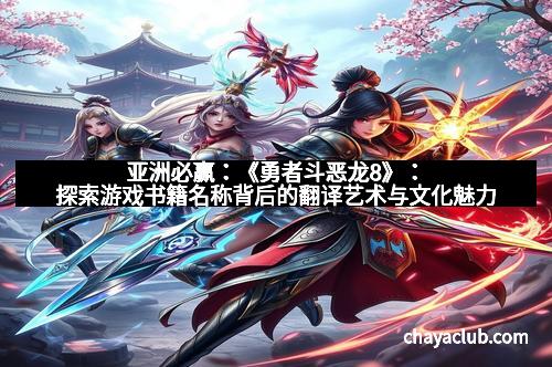 亚洲必赢：《勇者斗恶龙8》：探索游戏书籍名称背后的翻译艺术与文化魅力