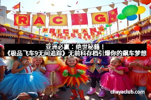 亚洲必赢：绝世秘籍！《极品飞车9无间追踪》无前科存档引爆你的飙车梦想